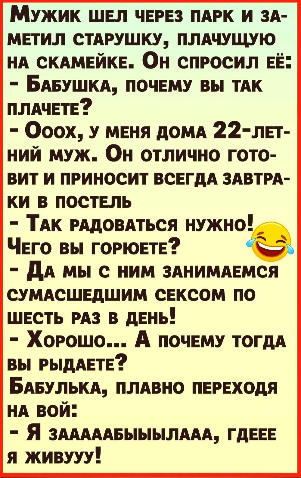 Мужик ШЕл ЧЕРЕЗ пмж и ЗА МЕТИЛ стдгушку плячущую нд сКАМЕЙКЕ Он спросил ЕЁ БАБУШКА ПОЧЕМУ вы тдк ПЛАЧЕтЕ Ооох У МЕня домд 22 ЛЕт ний муж Он отлично гото вит и приносит ВСЕГДА ЗАВТРА ки В мать ТАК рядовдться нужно ЧЕго вы ГОРЮЕТЕ дА мы с ним ЗАНИМАЕМСЯ сумдсШЕдшим сЕксом по ШЕсть из в дЕнь Хорошо А ПОЧЕМУ тогдд вы РыдАЕТЕ БАБУЛЬКА плдвно ПЕРЕХОдя нд вой Я зшмвыыылш гдЕЕЕ я живууу