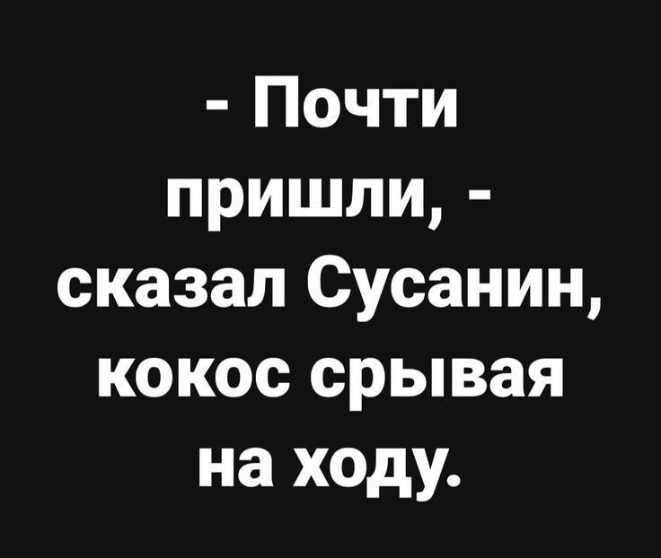 Почти пришли сказал Сусанин кокос срывая на ходу