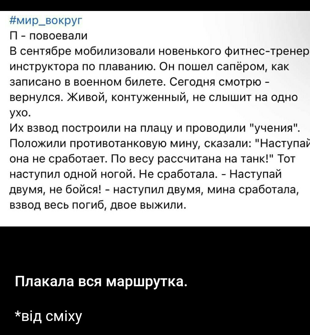 п _ повоевали в сентябре мобилизовали новенького Фитнес тренер инструктора по плаванию Он пошел сапером как записано в военном оипете Сегодня смотрю _ вернулся Живой контуженный не слышит на одно ухо Их взвод построили на плацу и проводили учения Папожипи противотанковую мину сказали Наступву она не соаоотает По весу рассчитана на Таню Тот наступил одной ногой Не сработала _ Наступай двумя не бойс