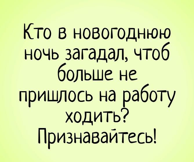 Кто в новогоднюю ночь загадал чтоб больше не пришлось на работу ходить Признавайтесь