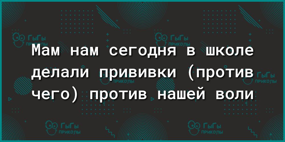 Мам нам сегодня в школе делали прививки против чего против нашей воли