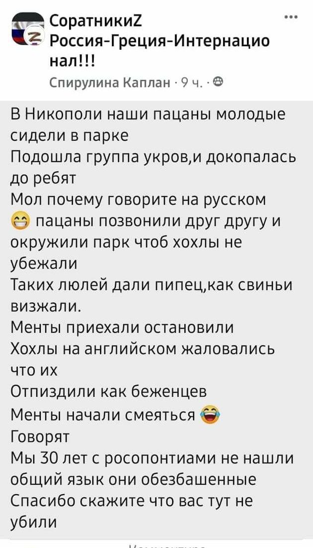 Соратники2 РоссияГрецияИнтернацио нап Спирулина Каплан 9 ч 6 В Никополи наши пацаны молодые сидели в парке Подошла группа укрови докопапась до ребят Мол почему говорите на русском пацаны позвонили друг другу и окружили парк чтоб хохлы не убежали Таких люлей дали пипецкак свиньи визжали Менты приехали остановили Хохлы на английском жаловались что их Отпиздили как беженцев Менты начали смеяться Гово