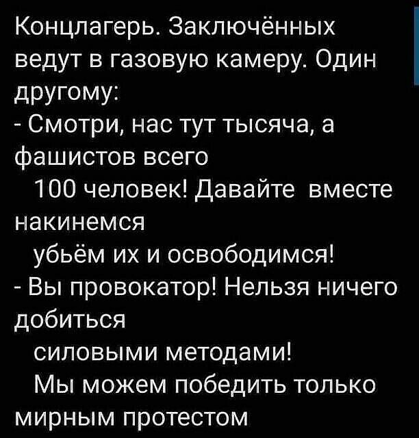 Концпагерь Заключённых ведут в газовую камеру Один дРУГОМУі Смотри нас тут тысяча а фашистов всего 100 человек Давайте вместе накинемся убьём их и освободимся Вы провокатор Нельзя ничего добиться силовыми методами Мы можем победить только мирным протестом