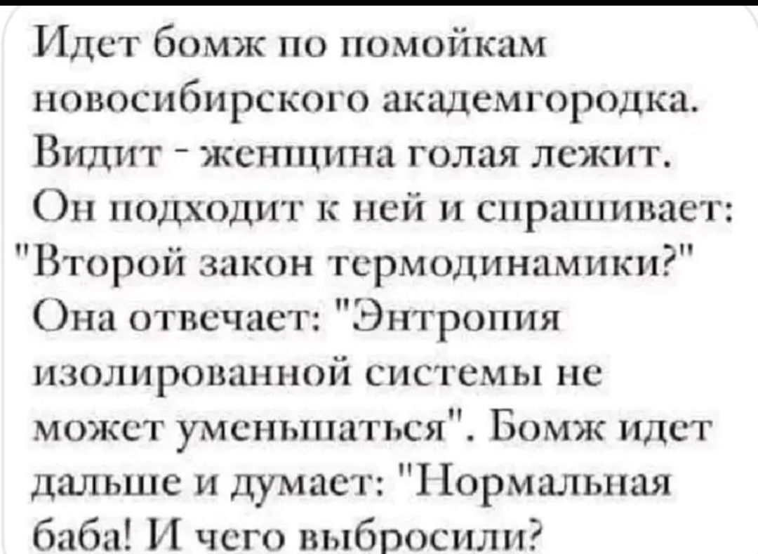 Илст бомж по помойкам новосибирского академгородка Видит жсъпцпна голая лежит Он подходит к ней и спрцшипае Второй икон термодинамики Онц отисчас Энтропия изолпрошшпой с мы не может умсньпшться Бомж илст дальше и думает 1 ормашышя баба И чего выбросили