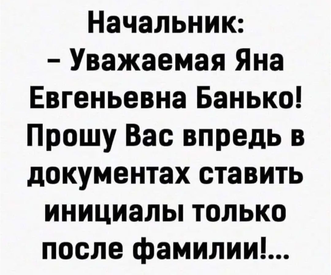 Начальник Уважаемая Яна Евгеньевна Банько Прошу Вас впредь в документах ставить инициалы только после фамилии