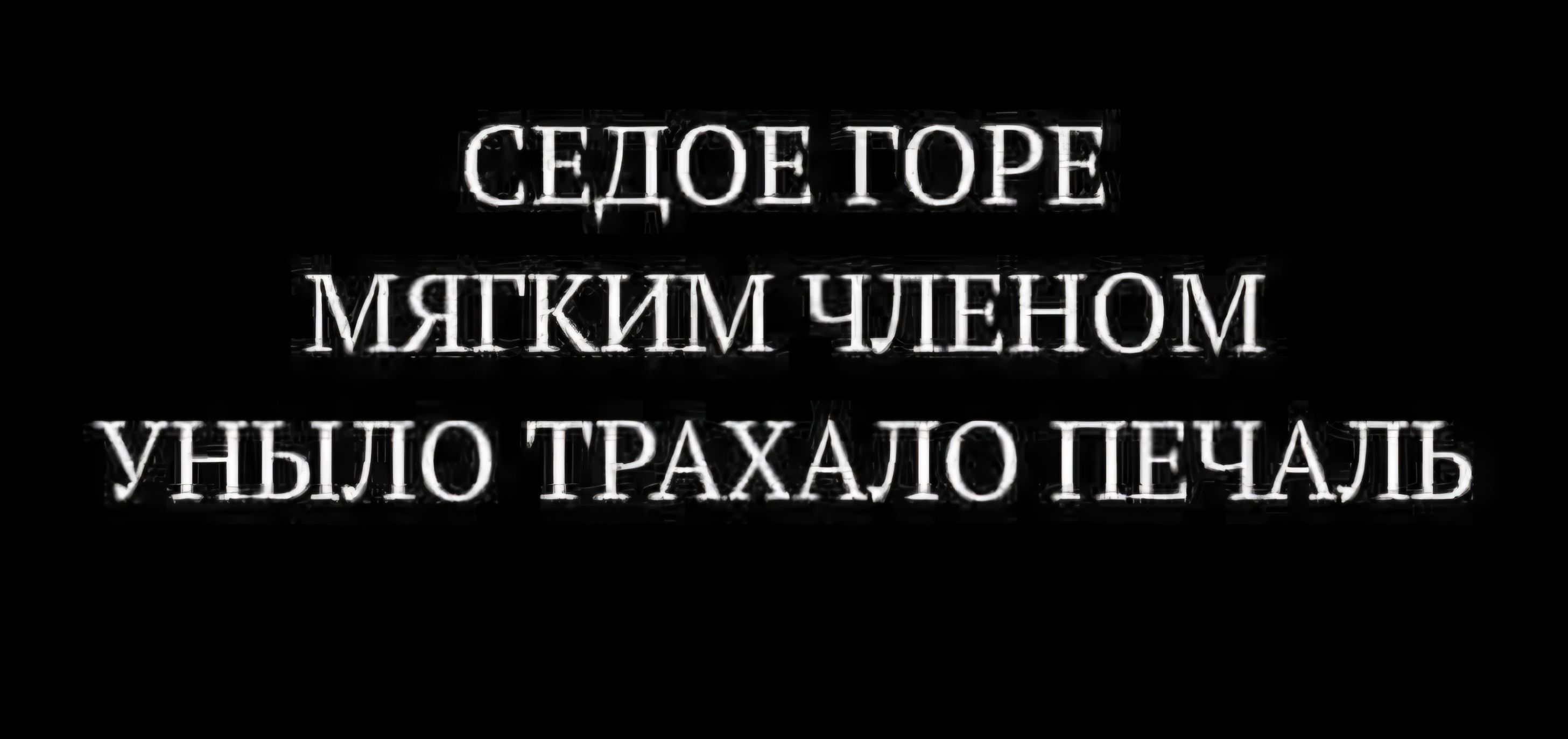 СЕДОЕ ГОРЕ МЯГКИМ ЧЛЕНОМ УНЫЛО ТРАХАЛО ПЕЧАЛЬ