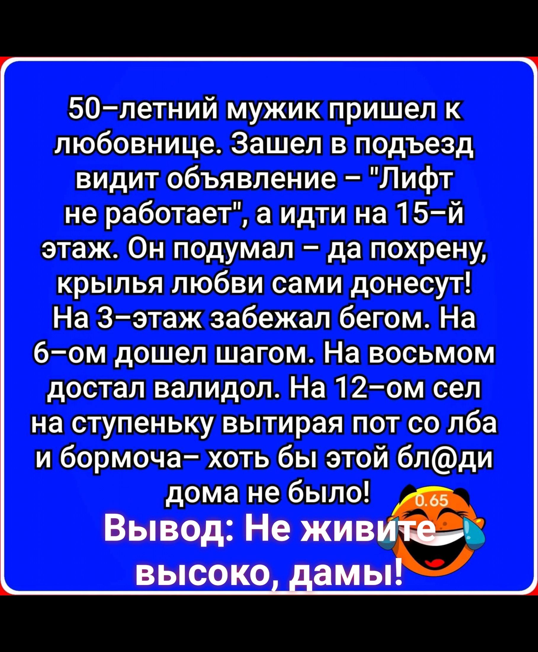 50 летний мужик пришел к любовнице Зашел в подъезд видит объявление Лифт не  работает а идти на 15й этаж Он подумал да похрену крылья любви сами донесут  На Зэтаж забежал бегом На