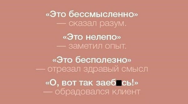 Это бессмысленно сказал разум Это нелепо заметил опыт Это бесполезно отрезал здравый смысл 0 вот так заеб сь обрадовался клиент