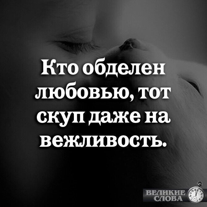 Кто обделен любовью тот скуп даже на вежливость ВЕЛИКИЕ СЛОВА