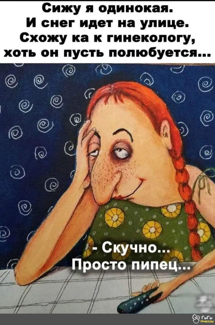 Сижу я одинокая И снег идет на улице Схожу ка к гинекологу хоть он пусть полюбуется Ф ое Скучно Просто_пип_ец й н ао иа ы