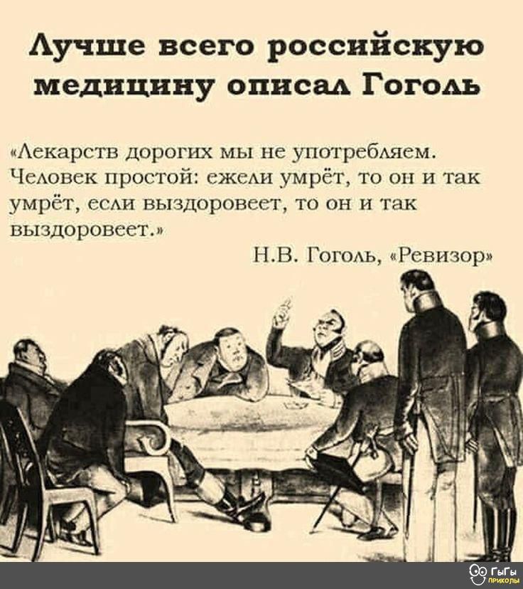 Лучше всего российскую медицину описал Гоголь Лекарств дорогих мы не употребляем Человек прост жели умрёт то он и умрёт если выздоровеет то он и так выздоровеет НВ Гоголь Ревизор