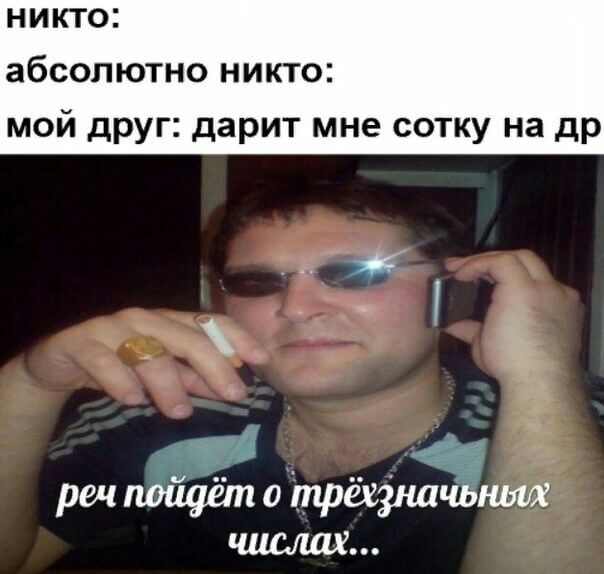 НИКТО абсолютно НИКТО мой друг дарит мне сотку на др 1 Ё рш 0 трёизішчь
