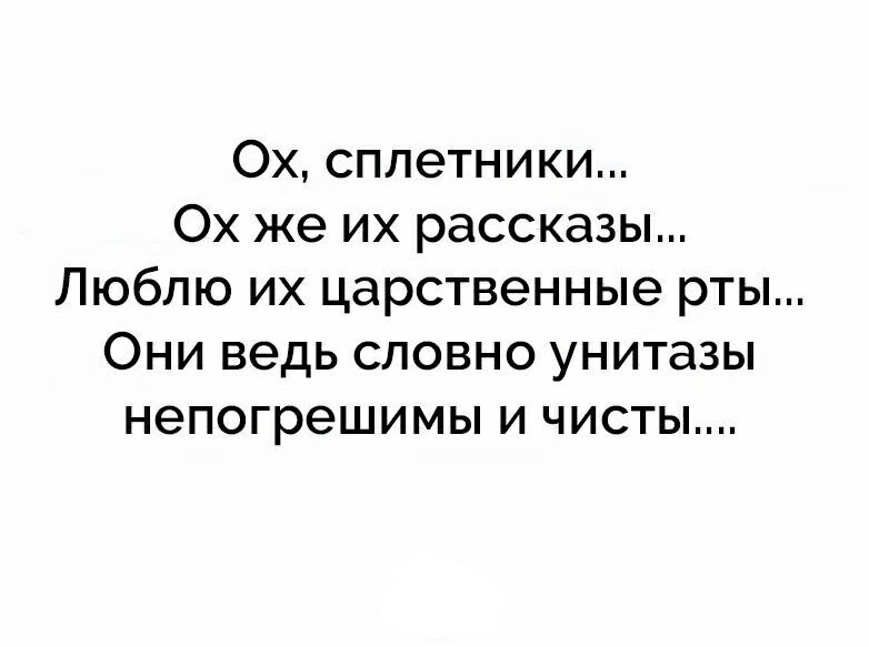 Ох сплетники Ох же их рассказы Люблю их царственные рты Они ведь словно унитазы непогрешимы и чисты