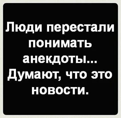 Люди перестали понимать анекдоты думают что это новости