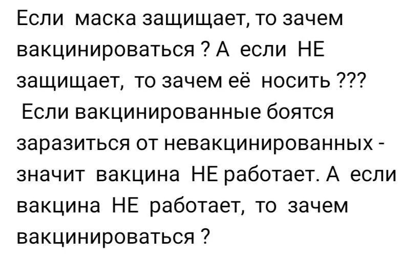 Если маска защищает то зачем вакцинироваться А если НЕ защищает то зачем её носить Если вакцинированные боятся заразиться от невакцинированных значит вакцина НЕ работаетА если вакцина НЕ работает то зачем вакцинироваться