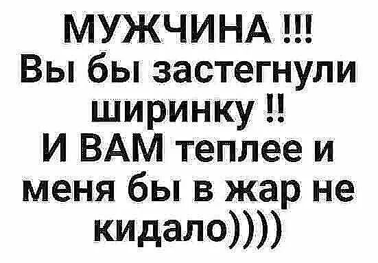 МУЖЧИНА Вы бы застегнули ширинку И ВАМ теплее и меня бы в жар не кпдаЛО