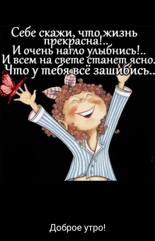 Себе скажи что жизнь прекрасна И очень натш улыбнись И всем на свете _станет ясно Что у тебя всё зашибись Доброе утро