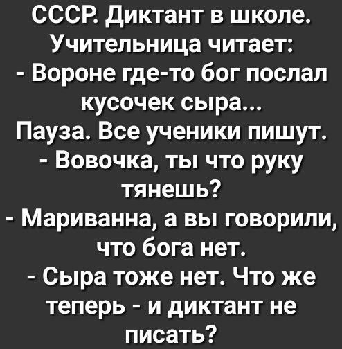 СССР Диктант в школе Учительница читает Вороне где то бог послал кусочек сыра Пауза Все ученики пишут Вовочка ты что руку тянешь Мариванна а вы говорили что бога нет Сыра тоже нет Что же теперь и диктант не писать