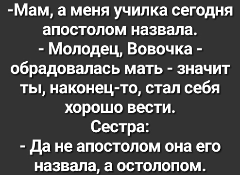 Мам а меня училка сегодня апостолом назвала Молодец Вовочка обрадовалась мать значит ты наконец то стал себя хорошо вести Сестра да не апостолом она его назвала а остолопом