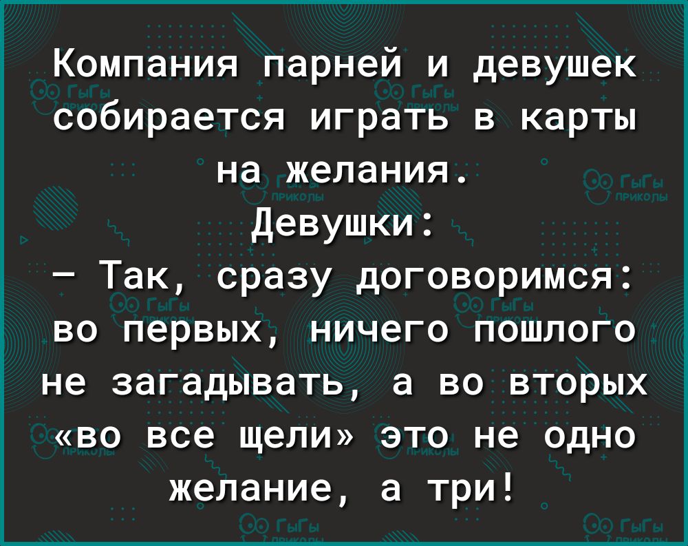Компания парней и девушек собирается играть в карты на желания Девушки Так сразу договоримся во первых ничего пошлого не загадывать а во вторых во все щели это не одно желание а три