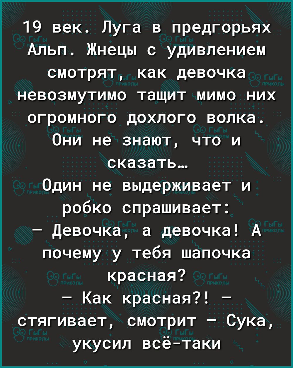 19 век Луга в предгорьях Альп Жнецы с удивлением смотрят как девочка невозмутимо тащит мимо них огромного дохлого волка Они не знают что и сказать Один не выдерживает и робко спрашивает Девочка а девочка А почему у тебя шапочка красная Как красная стягивает смотрит Сука укусил всё таки