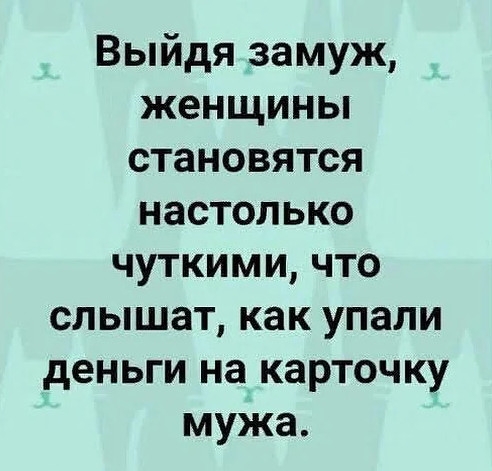 Выйдя замуж женщины становятся настолько чуткими что слышат как упали деньги на карточку мужа