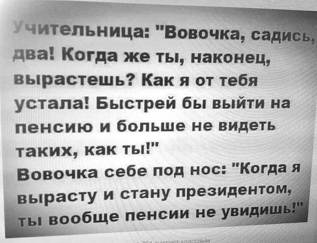 зЧИіепьница Вовочка два Когда же ты наконец вырастешь Как я от тебя устала Быстрей бы выйти на пенсию и больше не видеть таких как ты Вовочка себе под нос Когда Я ырасту и стану президентом В ОБЩе пенсии не ув