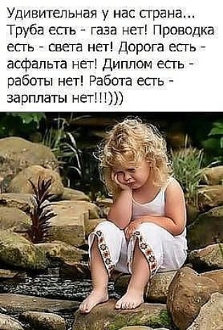 Удивительная у нас страна Труба есгь газа нет Проводка есгь света нет Дорога епь асфальта неті Диплом есгь работы нет Работа есгь зарплаты не