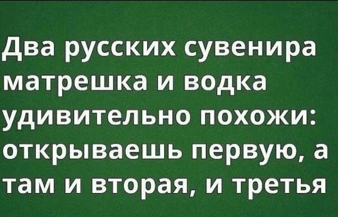 два русских сувенира матрешка и водка удивительно похожи открываешь первую а там и вторая и третья