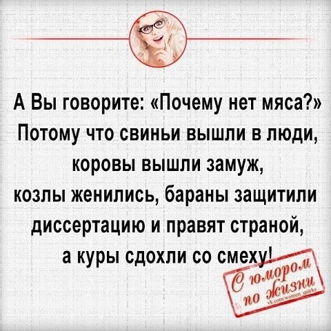 А Вы говорите Почему нет мяса Потому что свиньи вышли в люди коровы вышли замуж козлы женились бараны защитили диссертацию и правят страной а куры сдохли со смеху тш