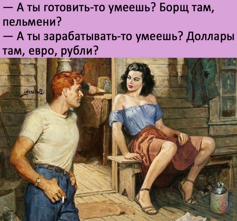 А ты готовить то умеешь Борщ там пельмени А ты зарабатывать то умеешь Доллары атм евро рубли