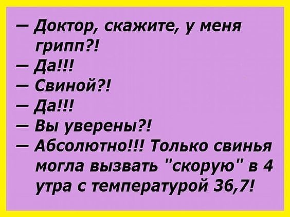Доктор скажите у меня грипп да Свиной да Вы уверены Абсолютно Только свинья могла вызвать скорую в 4 утра с температурой 367