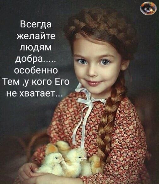 Всегда желайте людям добра особенно Тем у кого Его