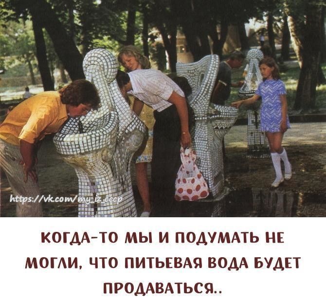 КОГДА ТО МЫ И ПОДУМАТЬ НЕ МОГИ ЧТО ПИТЬЕВАЯ ВОДА БУДЕТ ПРОДАВАТЬССЬ