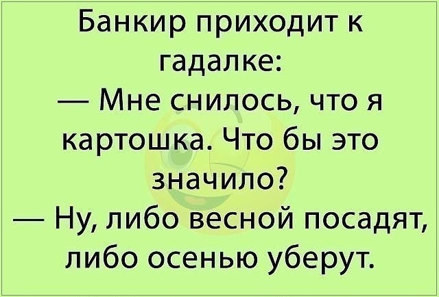 Банкир приходит к гадалке Мне снилось что я картошка Что бы это значило Ну либо весной посадят либо осенью уберут