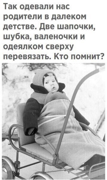 Так одевали нас родители в далеком детстве две шапочки шубка валеночки и одеялком сверху перевязать Кто помнит