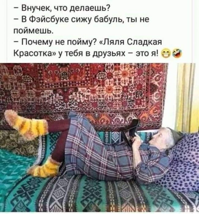 Внучек что делаешь В Фэйсбуке сижу бабуль ты не поймешь Почему не пойму Ляля Сладкая Красотка у тебя в друзьях это я г
