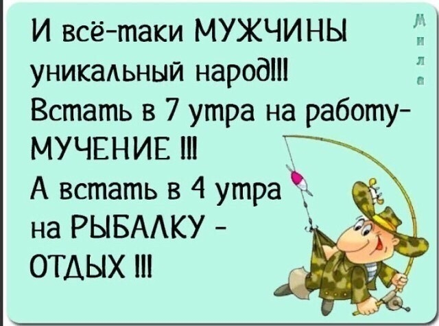 И всётаки МУЖЧИНЫ С уникадьный народ і Встать в 7 утра на работу МУЧЕНИЕ _ А встать в 4 утра на РЫБААКУ ОТДЫХ