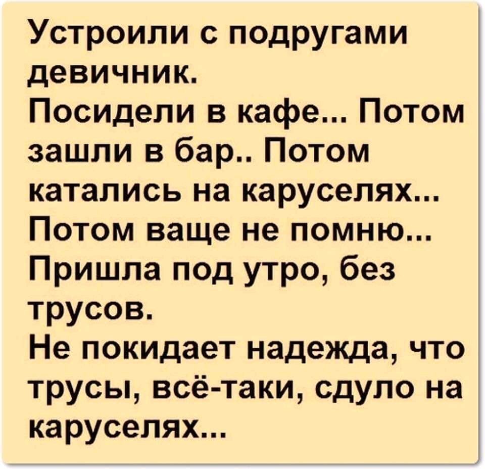 Устроили с подругами девичник Посидели в кафе Потом зашли в бар Потом катались на каруселях Потом ваще не помню Пришла под утро без трусов Не покидает надежда что трусы всё таки сдуло на каруселях
