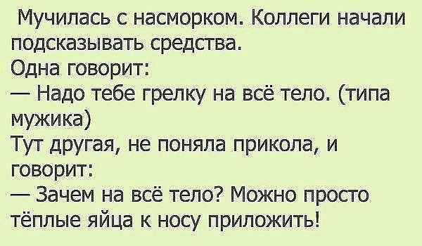Мучилась с насморком Коллеги начали подсказывать средства Одна говорит Надо тебе грелку на всё тело типа мужика Тут другая не поняла прикола и говорит Зачем на всё тело Можно просто тёплые яйца к носу приложить