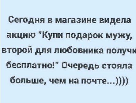 Сегодня в магазине видела акцию Купи подарок мужу второй для любовника получи бесплатно Очередь стояла больше чем на почте