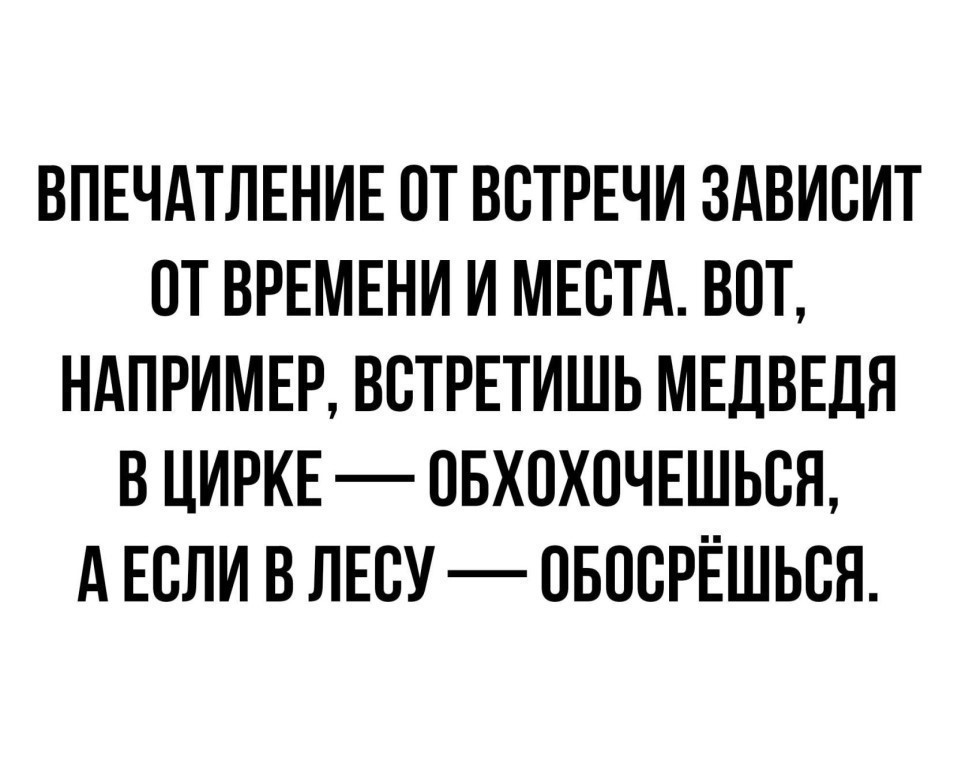 ВПЕЧАТЛЕНИЕ СТ ВСТРЕЧИ ЗАВИСИТ СТ ВРЕМЕНИ И МЕСТА ВПТ НАПРИМЕР ВСТРЕТИШЬ МЕДВЕДЯ В ЦИРКЕ СБХСХСЧЕШЬСН А ЕСЛИ В ЛЕСУ ОБССРЁШЬСЯ
