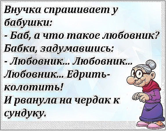 Внучка спрашивает у бабушки Баб а что такое Любавкак Бабка задумавшись Любовник _Едритъ колотить И рванула на чердак к сундуку
