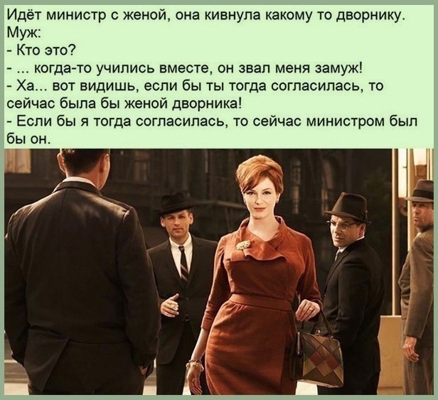 Идёт министр женой она кивнула какому тс дворнику Муж Кто это когда то учились вместе он ввел меня замуж Ха вот видишь если бы ты тогда согласилась то сейчас была бы женой дворника Если бы я тогда согласилась то сейчас министром бып