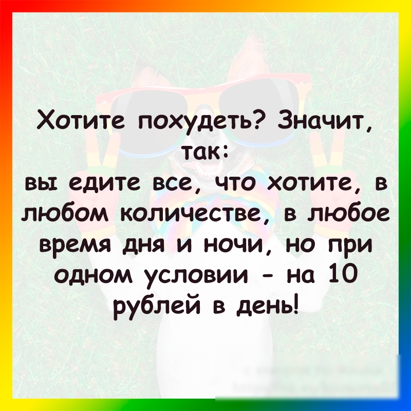 Хотите похудеть Значит так вы едите все что хотите в любом количестве в любое время дня и ночи но при одном условии на 10 рублей в день