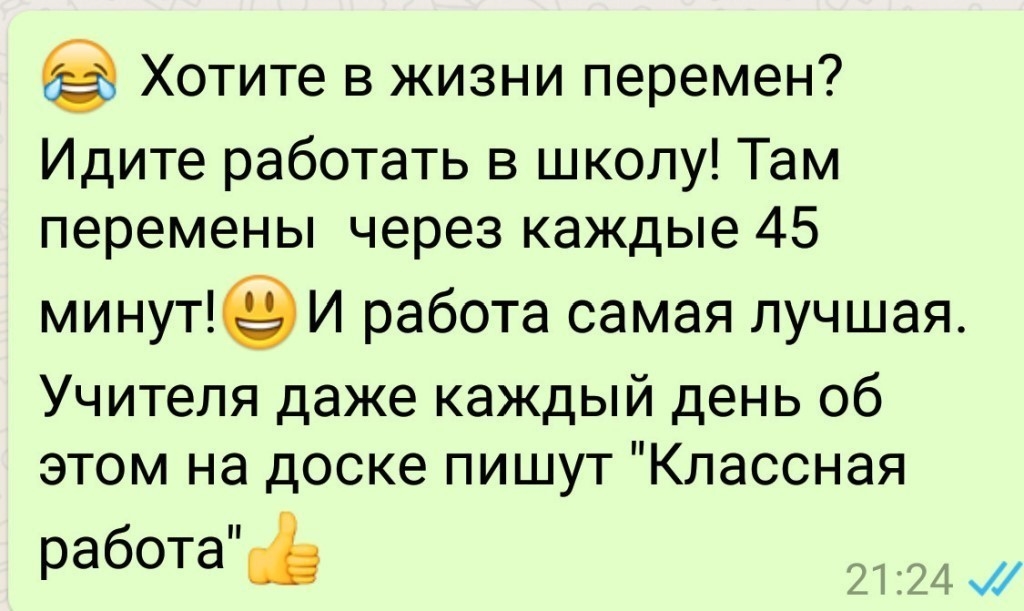 Хотите в жизни перемен Идите работать в школу Там перемены через каждые 45 минут И работа самая лучшая Учителя даже каждый день об этом на доске пишут Классная работа ж
