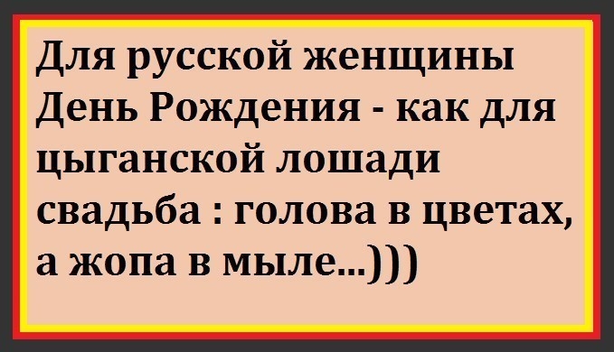 Для русской женщины День Рождения как для цыганской лошади свадьба голова в цветах а жопа в мыле