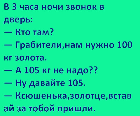В 3 часа ночи шнек в дверь Кто там __ Грабителимам нужно 100 кг золота А 105 кг не надо Ну давайте 105 Ксюшенькадолощедстав ай за тобой пришлю