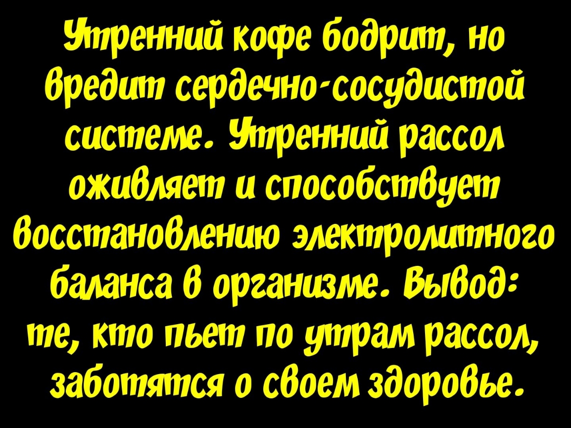 Утренний кофе бодрит но бредит сердечнососудистои системе Утренний рассол ожибляет и способстбует Восстаноблению электролитного баланса В организме Выбод те кто пьет по утрам рассол заботятся о сбоем здоробье