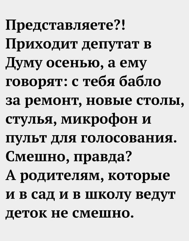 Представляете Приходит депутат в Думу осенью ему говорят с тебя бабло за ремонт новые столы стулья микрофон и пульт для голосования Смешно правда А родителям которые и в сад и в школу ведут деток не смешно